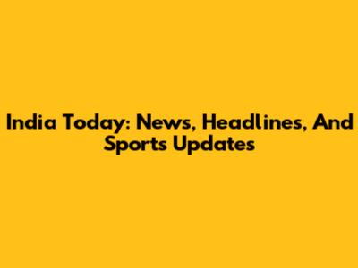 India Today: News, Headlines, And Sports Updates