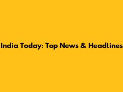 India Today: Top News & Headlines