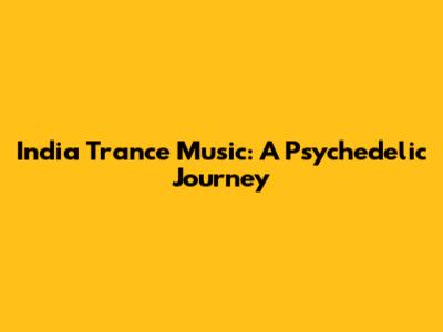 India Trance Music: A Psychedelic Journey