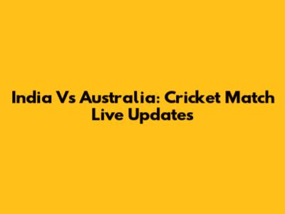 India Vs Australia: Cricket Match Live Updates