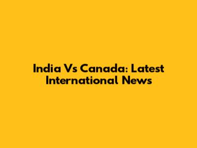 India Vs Canada: Latest International News
