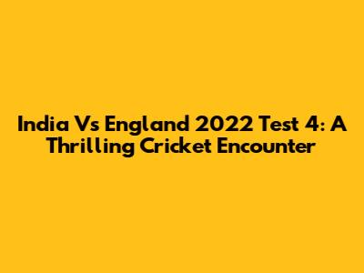 India Vs England 2022 Test 4: A Thrilling Cricket Encounter