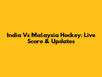 India Vs Malaysia Hockey: Live Score & Updates