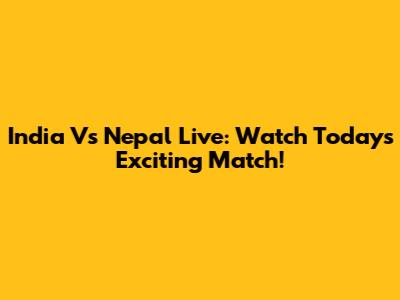 India Vs Nepal Live: Watch Today's Exciting Match!