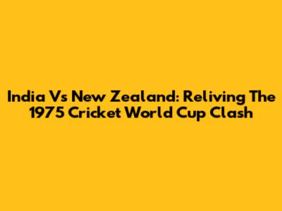 India Vs New Zealand: Reliving The 1975 Cricket World Cup Clash
