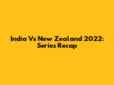 India Vs New Zealand 2022: Series Recap