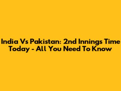 India Vs Pakistan: 2nd Innings Time Today - All You Need To Know
