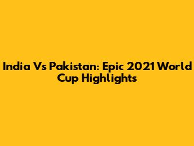 India Vs Pakistan: Epic 2021 World Cup Highlights