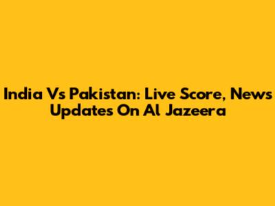 India Vs Pakistan: Live Score, News Updates On Al Jazeera