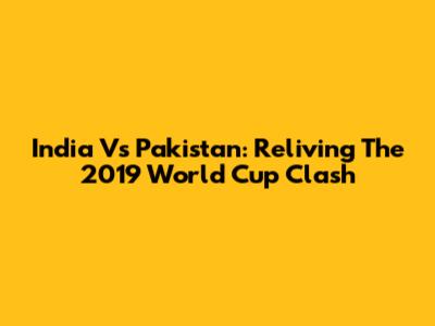India Vs Pakistan: Reliving The 2019 World Cup Clash