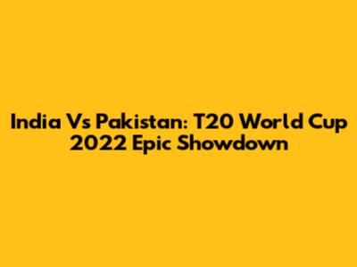 India Vs Pakistan: T20 World Cup 2022 Epic Showdown