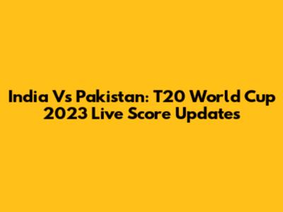 India Vs Pakistan: T20 World Cup 2023 Live Score Updates