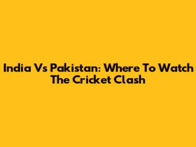 India Vs Pakistan: Where To Watch The Cricket Clash