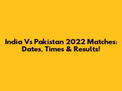 India Vs Pakistan 2022 Matches: Dates, Times & Results!