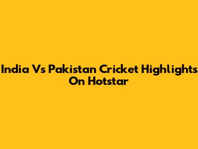 India Vs Pakistan Cricket Highlights On Hotstar