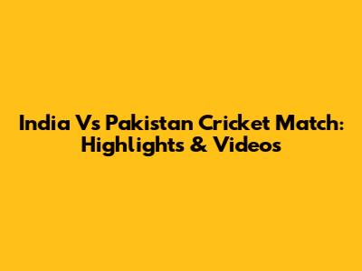 India Vs Pakistan Cricket Match: Highlights & Videos