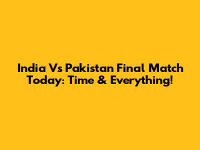 India Vs Pakistan Final Match Today: Time & Everything!