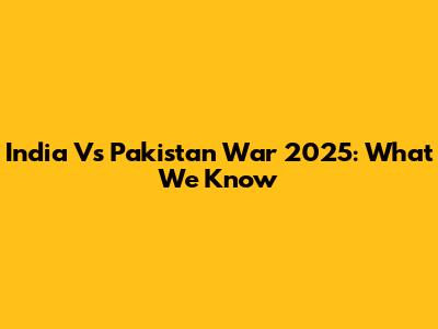 India Vs Pakistan War 2025: What We Know