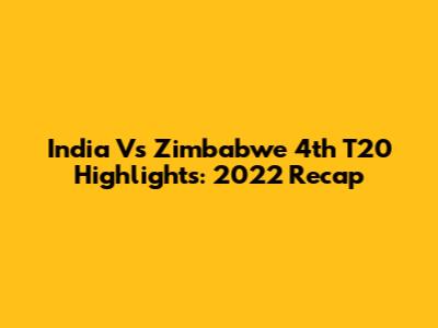 India Vs Zimbabwe 4th T20 Highlights: 2022 Recap