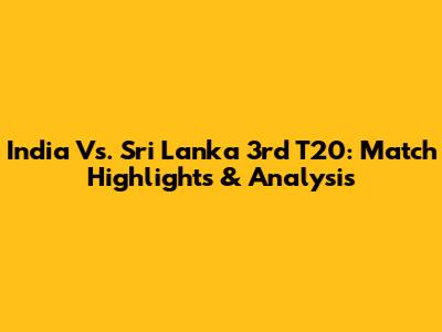 India Vs. Sri Lanka 3rd T20: Match Highlights & Analysis