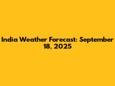 India Weather Forecast: September 18, 2025