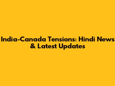 India-Canada Tensions: Hindi News & Latest Updates