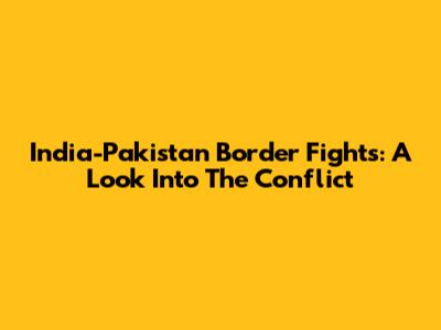 India-Pakistan Border Fights: A Look Into The Conflict