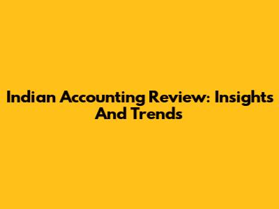 Indian Accounting Review: Insights And Trends