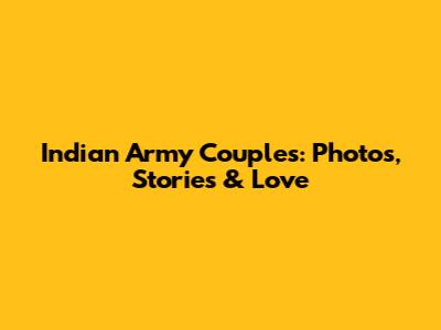 Indian Army Couples: Photos, Stories & Love
