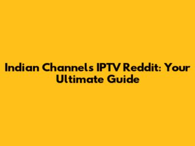 Indian Channels IPTV Reddit: Your Ultimate Guide