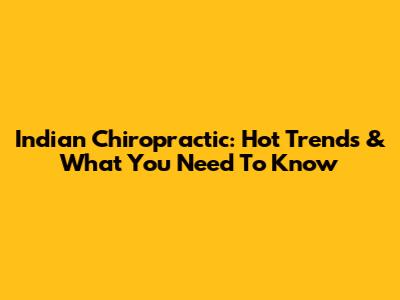 Indian Chiropractic: Hot Trends & What You Need To Know
