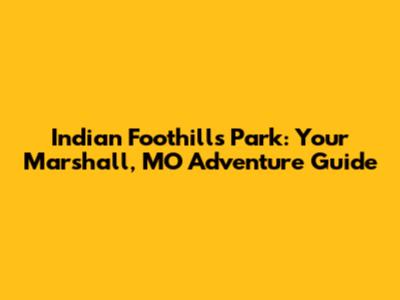 Indian Foothills Park: Your Marshall, MO Adventure Guide