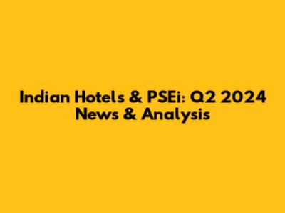 Indian Hotels & PSEi: Q2 2024 News & Analysis