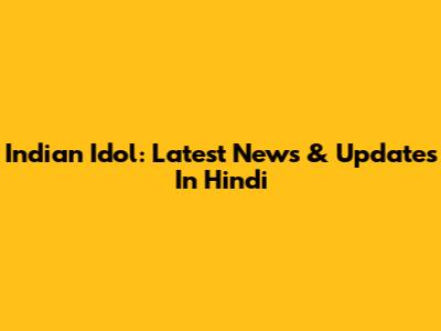 Indian Idol: Latest News & Updates In Hindi