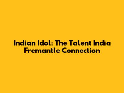 Indian Idol: The Talent India Fremantle Connection