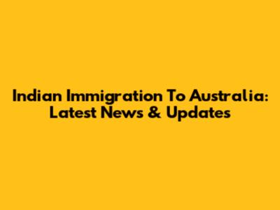 Indian Immigration To Australia: Latest News & Updates