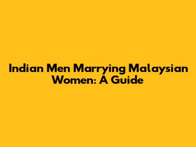 Indian Men Marrying Malaysian Women: A Guide