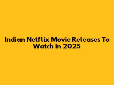 Indian Netflix Movie Releases To Watch In 2025
