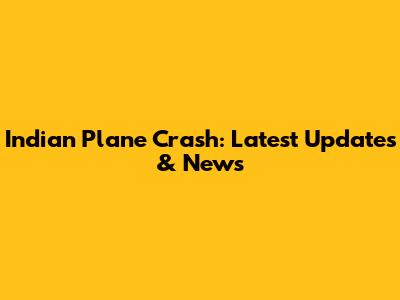 Indian Plane Crash: Latest Updates & News