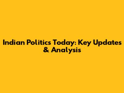 Indian Politics Today: Key Updates & Analysis