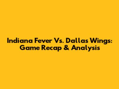 Indiana Fever Vs. Dallas Wings: Game Recap & Analysis