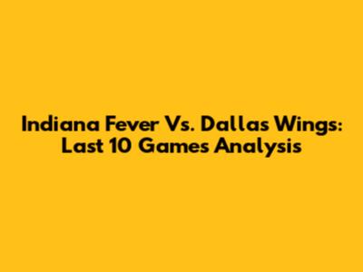 Indiana Fever Vs. Dallas Wings: Last 10 Games Analysis
