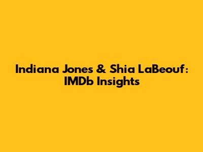 Indiana Jones & Shia LaBeouf: IMDb Insights