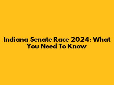 Indiana Senate Race 2024: What You Need To Know