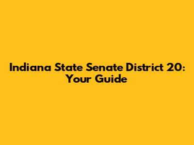 Indiana State Senate District 20: Your Guide