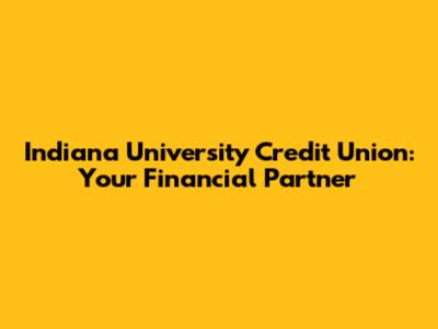 Indiana University Credit Union: Your Financial Partner