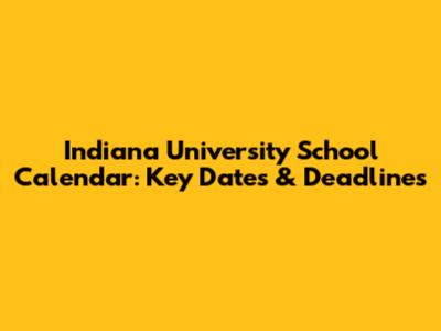 Indiana University School Calendar: Key Dates & Deadlines