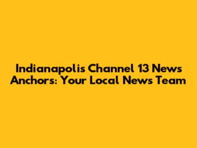 Indianapolis Channel 13 News Anchors: Your Local News Team