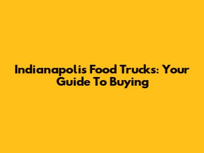 Indianapolis Food Trucks: Your Guide To Buying