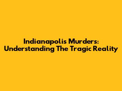 Indianapolis Murders: Understanding The Tragic Reality